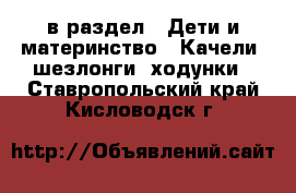  в раздел : Дети и материнство » Качели, шезлонги, ходунки . Ставропольский край,Кисловодск г.